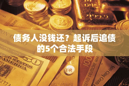 济南债务人没钱还?起诉后追债的5个合法手段 济南债务人没钱还?起诉后追债的5个合法手段