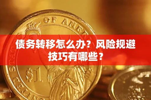 济南债务转移怎么办?风险规避技巧有哪些? 济南债务转移怎么办?风险规避技巧有哪些?