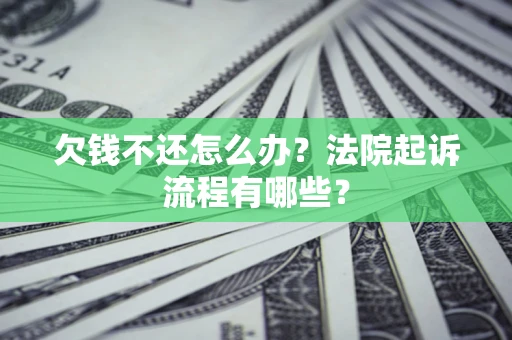 济南欠钱不还怎么办?法院起诉流程有哪些? 济南欠钱不还怎么办?法院起诉流程有哪些?